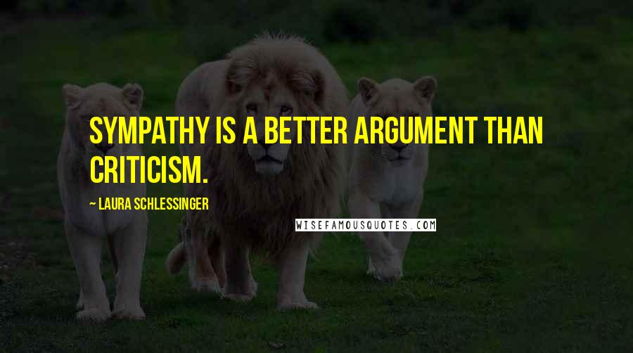 Laura Schlessinger Quotes: Sympathy is a better argument than criticism.