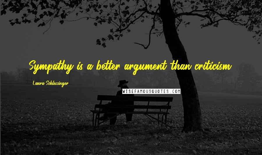 Laura Schlessinger Quotes: Sympathy is a better argument than criticism.