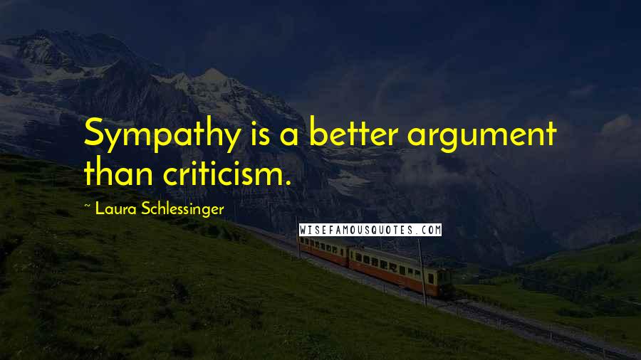 Laura Schlessinger Quotes: Sympathy is a better argument than criticism.