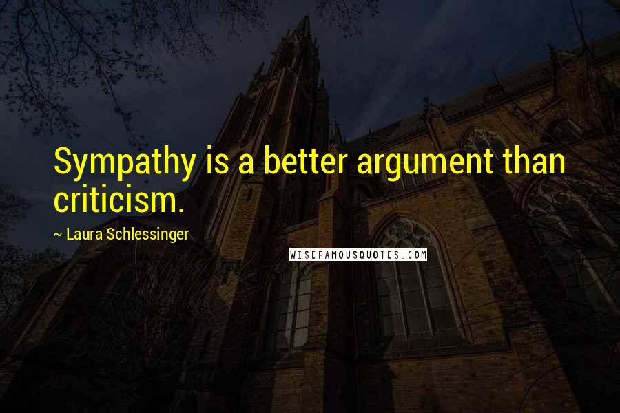 Laura Schlessinger Quotes: Sympathy is a better argument than criticism.