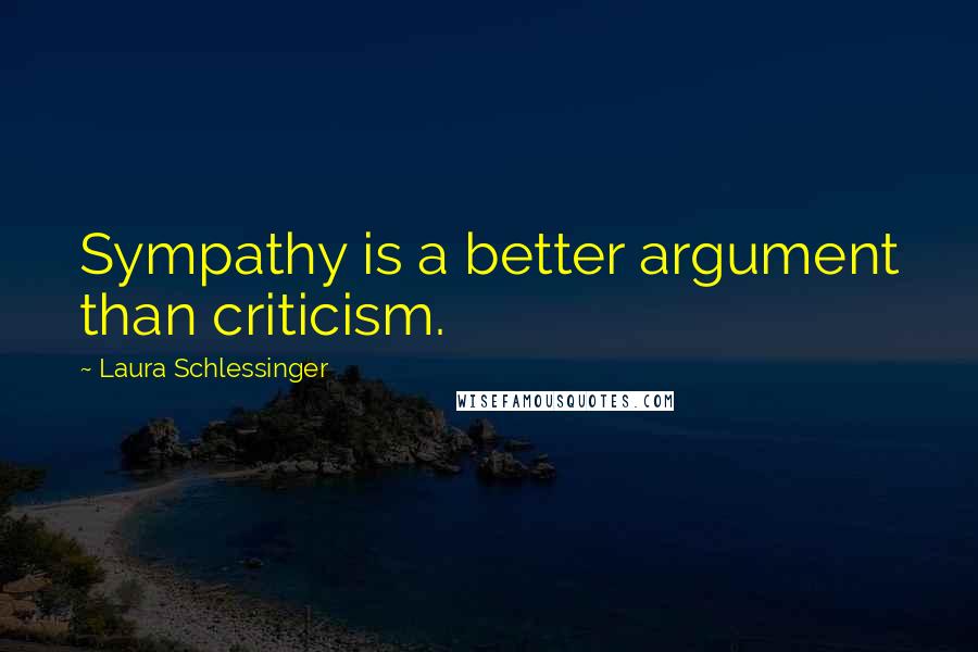 Laura Schlessinger Quotes: Sympathy is a better argument than criticism.