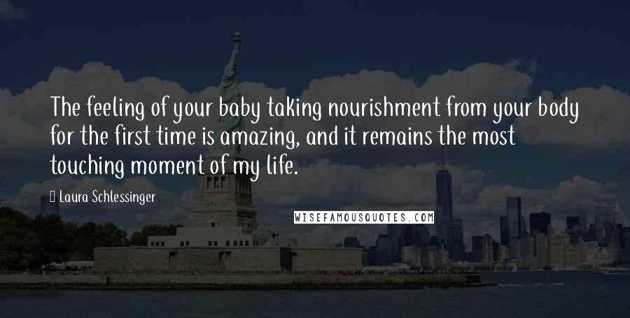 Laura Schlessinger Quotes: The feeling of your baby taking nourishment from your body for the first time is amazing, and it remains the most touching moment of my life.