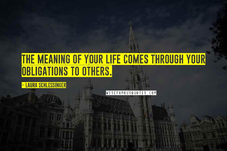 Laura Schlessinger Quotes: The meaning of your life comes through your obligations to others.