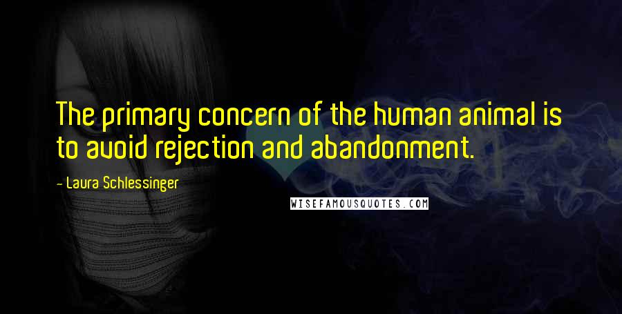 Laura Schlessinger Quotes: The primary concern of the human animal is to avoid rejection and abandonment.