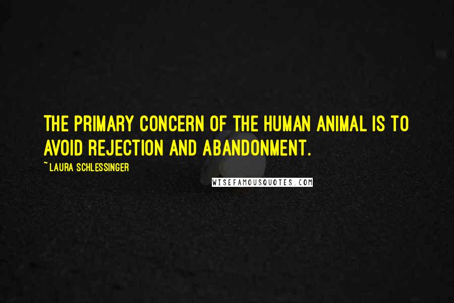 Laura Schlessinger Quotes: The primary concern of the human animal is to avoid rejection and abandonment.