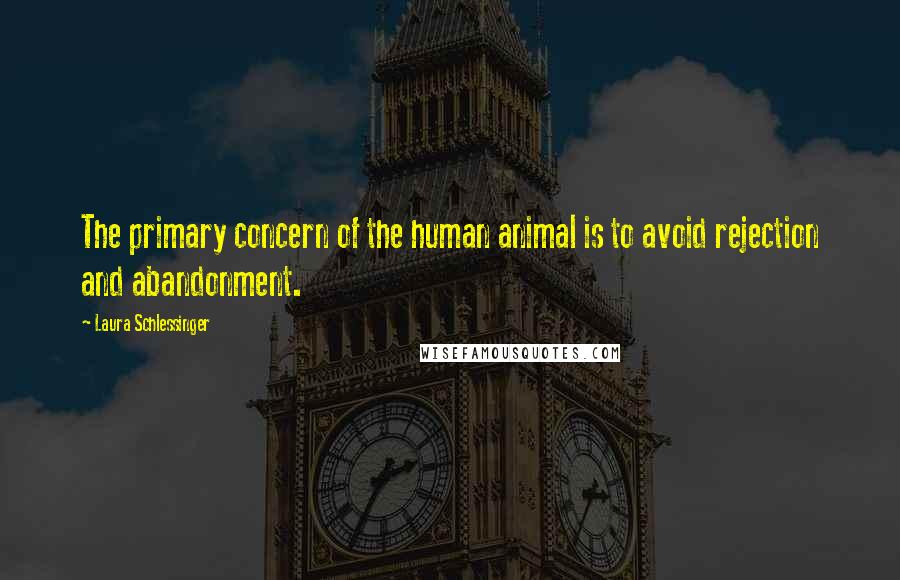 Laura Schlessinger Quotes: The primary concern of the human animal is to avoid rejection and abandonment.