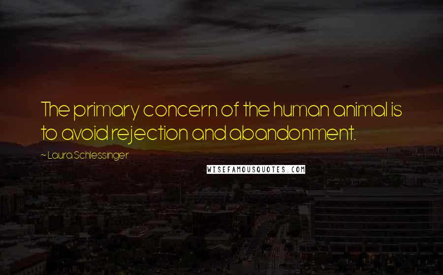 Laura Schlessinger Quotes: The primary concern of the human animal is to avoid rejection and abandonment.