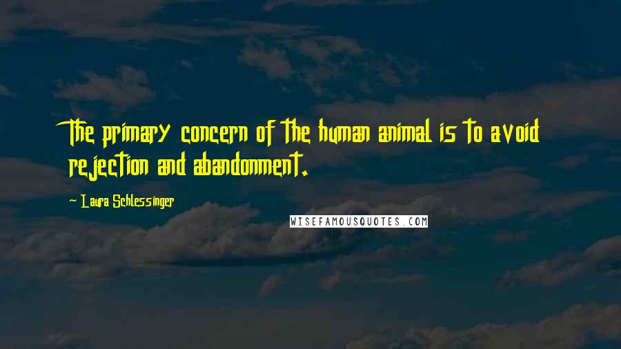 Laura Schlessinger Quotes: The primary concern of the human animal is to avoid rejection and abandonment.
