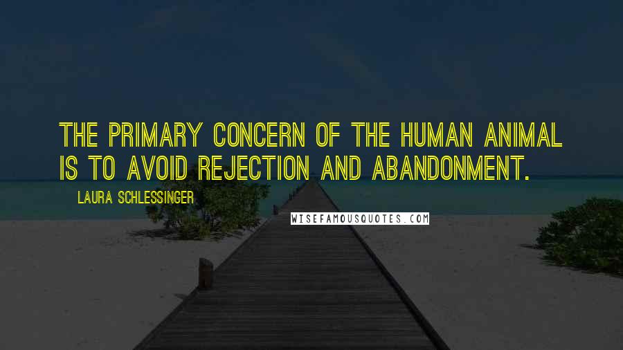 Laura Schlessinger Quotes: The primary concern of the human animal is to avoid rejection and abandonment.