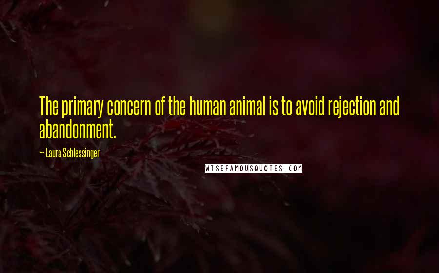 Laura Schlessinger Quotes: The primary concern of the human animal is to avoid rejection and abandonment.
