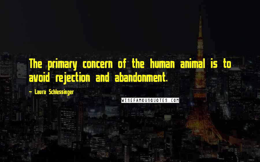 Laura Schlessinger Quotes: The primary concern of the human animal is to avoid rejection and abandonment.
