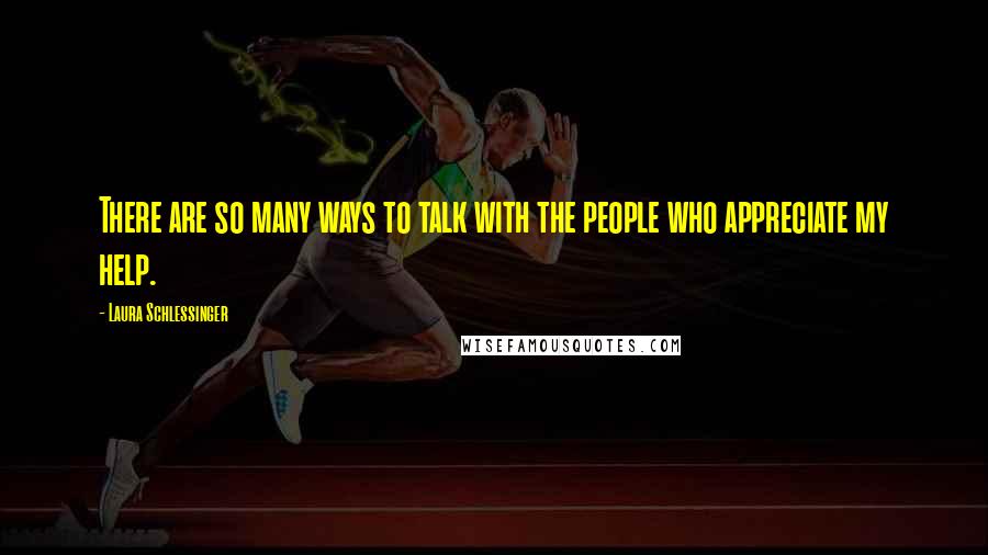 Laura Schlessinger Quotes: There are so many ways to talk with the people who appreciate my help.