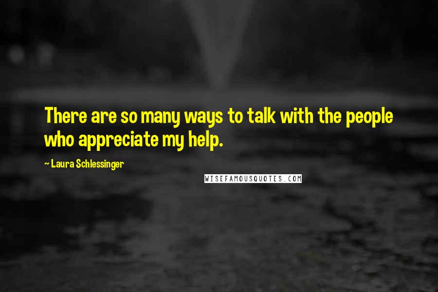 Laura Schlessinger Quotes: There are so many ways to talk with the people who appreciate my help.
