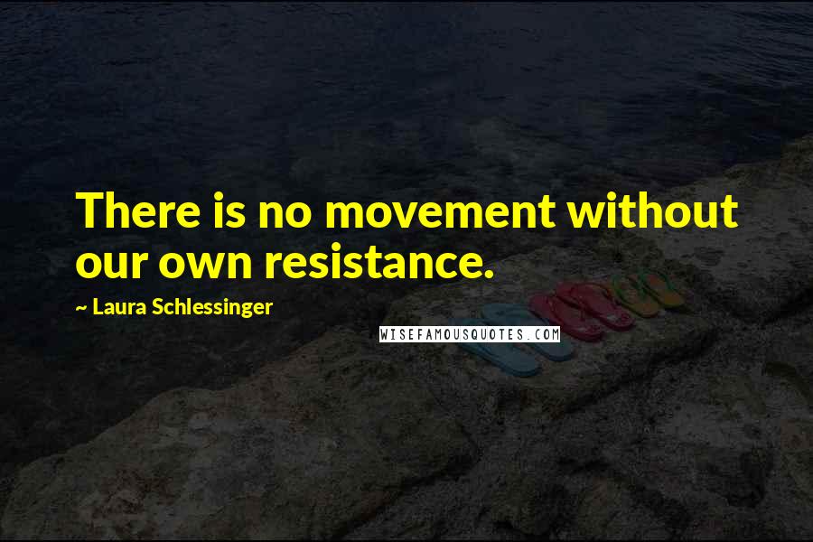 Laura Schlessinger Quotes: There is no movement without our own resistance.