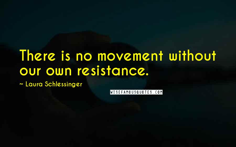 Laura Schlessinger Quotes: There is no movement without our own resistance.