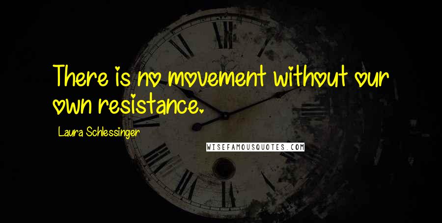 Laura Schlessinger Quotes: There is no movement without our own resistance.
