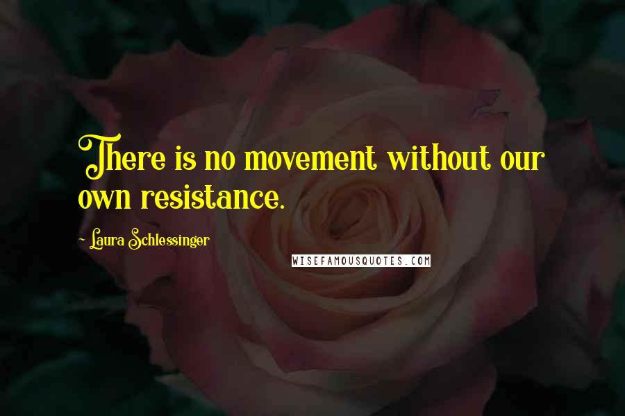 Laura Schlessinger Quotes: There is no movement without our own resistance.