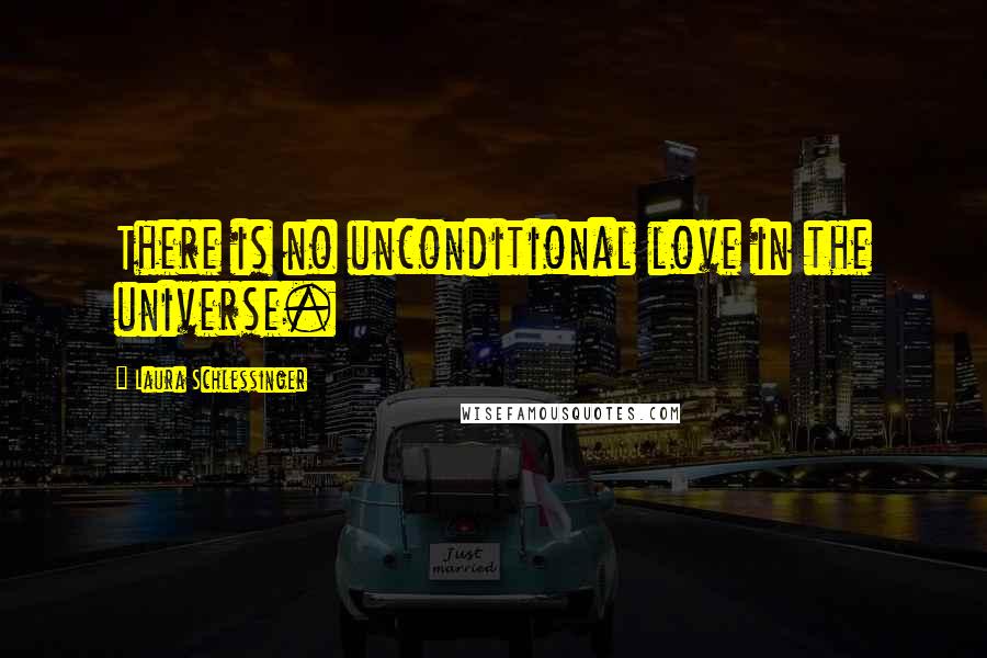 Laura Schlessinger Quotes: There is no unconditional love in the universe.