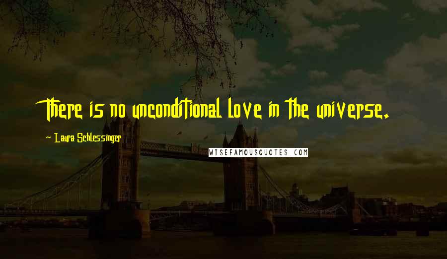 Laura Schlessinger Quotes: There is no unconditional love in the universe.