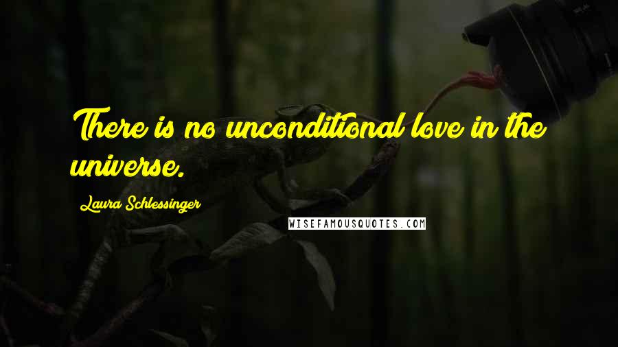 Laura Schlessinger Quotes: There is no unconditional love in the universe.