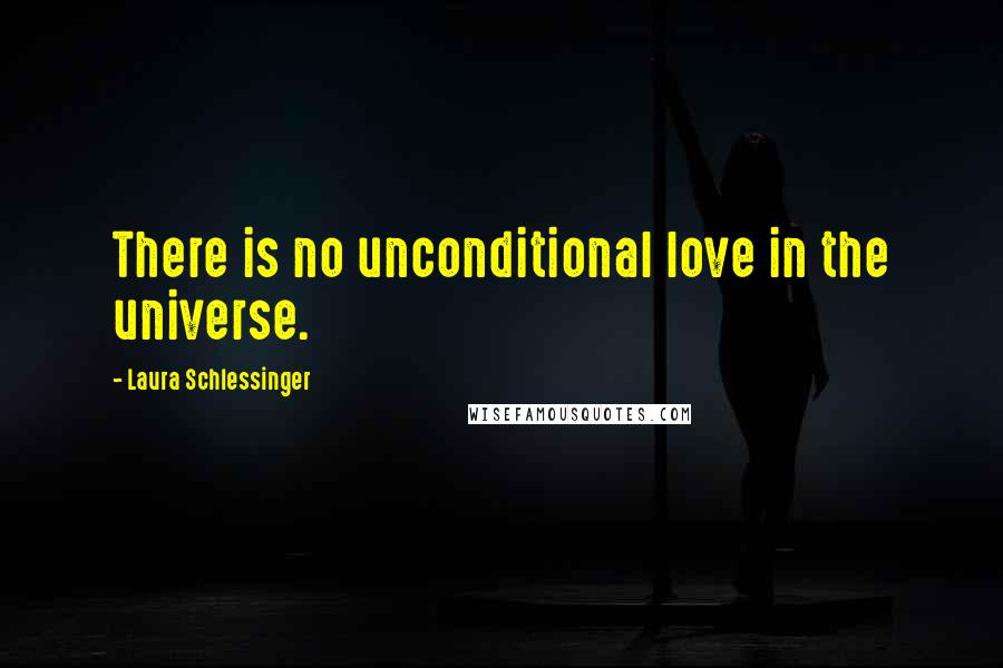 Laura Schlessinger Quotes: There is no unconditional love in the universe.