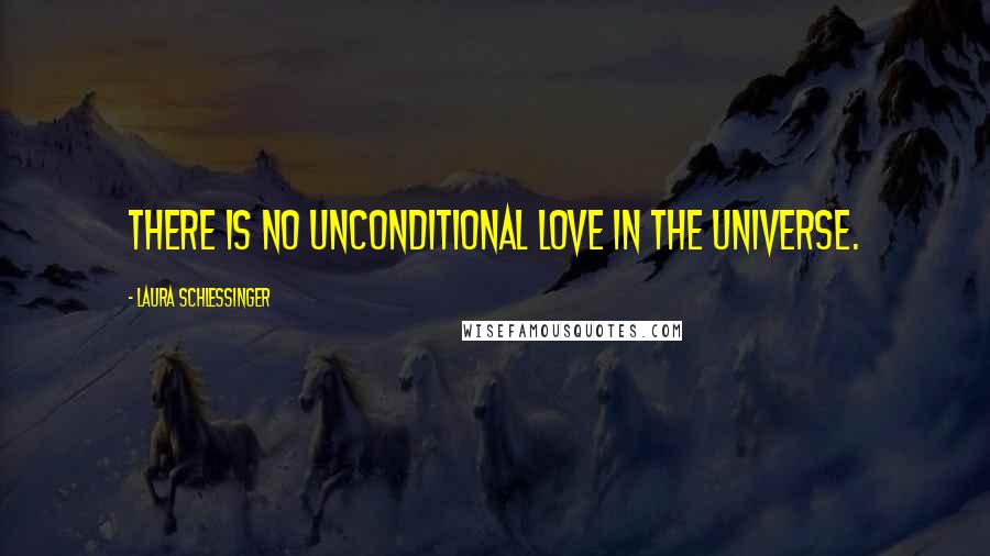 Laura Schlessinger Quotes: There is no unconditional love in the universe.