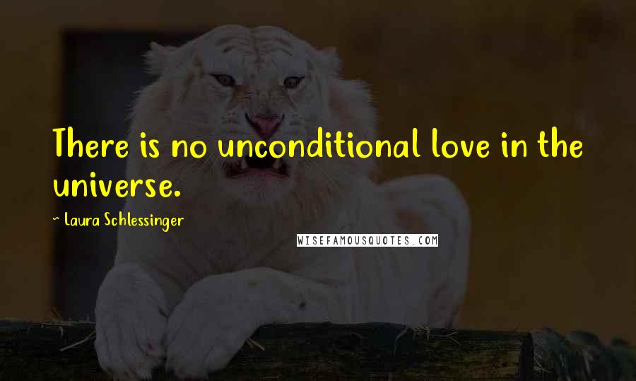 Laura Schlessinger Quotes: There is no unconditional love in the universe.