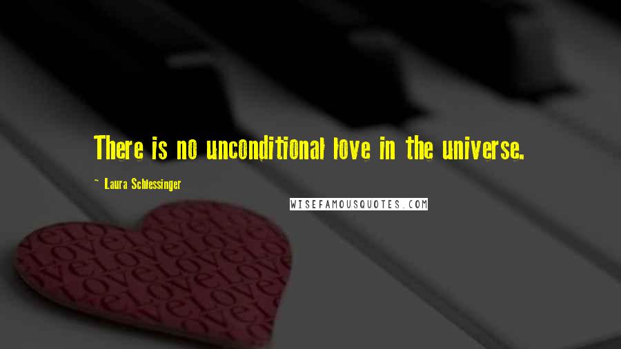 Laura Schlessinger Quotes: There is no unconditional love in the universe.