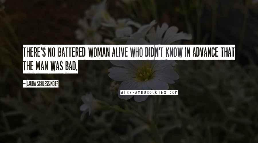 Laura Schlessinger Quotes: There's no battered woman alive who didn't know in advance that the man was bad.