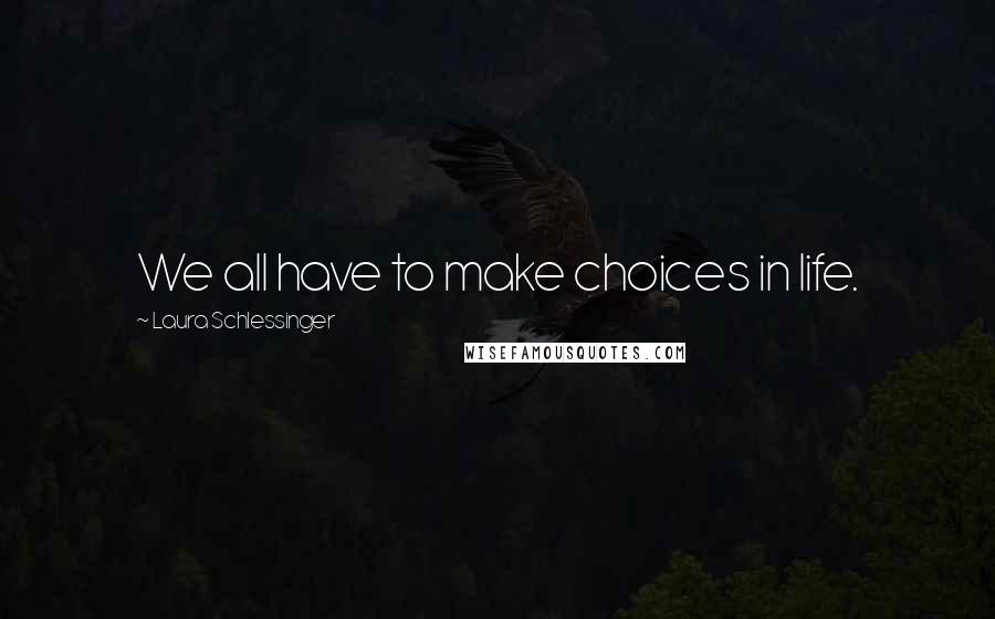 Laura Schlessinger Quotes: We all have to make choices in life.