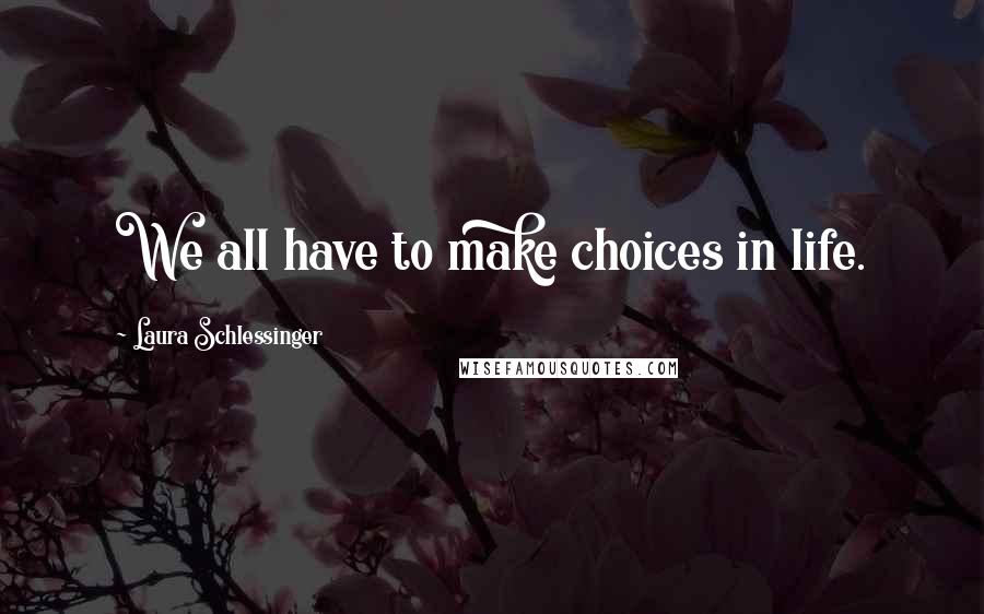 Laura Schlessinger Quotes: We all have to make choices in life.