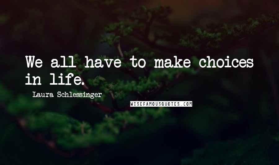 Laura Schlessinger Quotes: We all have to make choices in life.