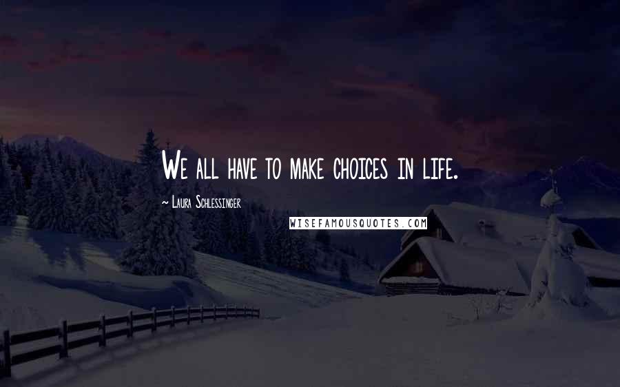 Laura Schlessinger Quotes: We all have to make choices in life.