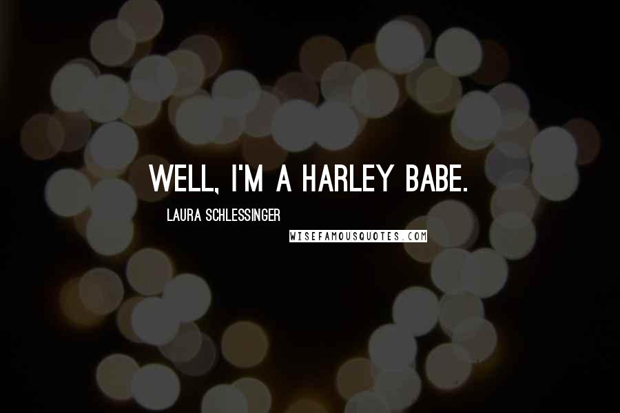 Laura Schlessinger Quotes: Well, I'm a Harley Babe.