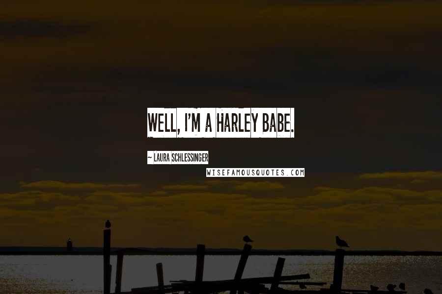 Laura Schlessinger Quotes: Well, I'm a Harley Babe.