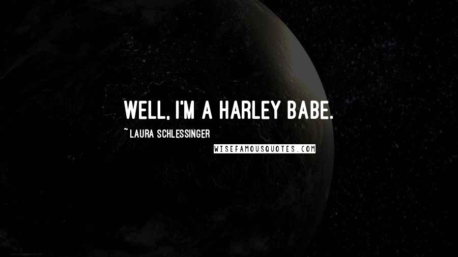 Laura Schlessinger Quotes: Well, I'm a Harley Babe.
