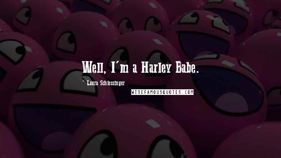 Laura Schlessinger Quotes: Well, I'm a Harley Babe.