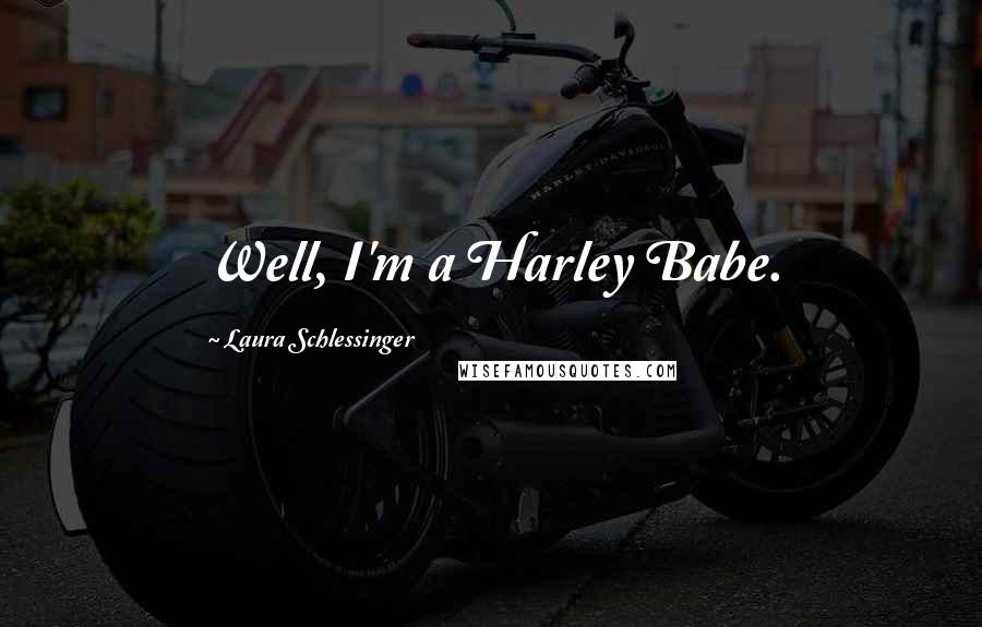 Laura Schlessinger Quotes: Well, I'm a Harley Babe.
