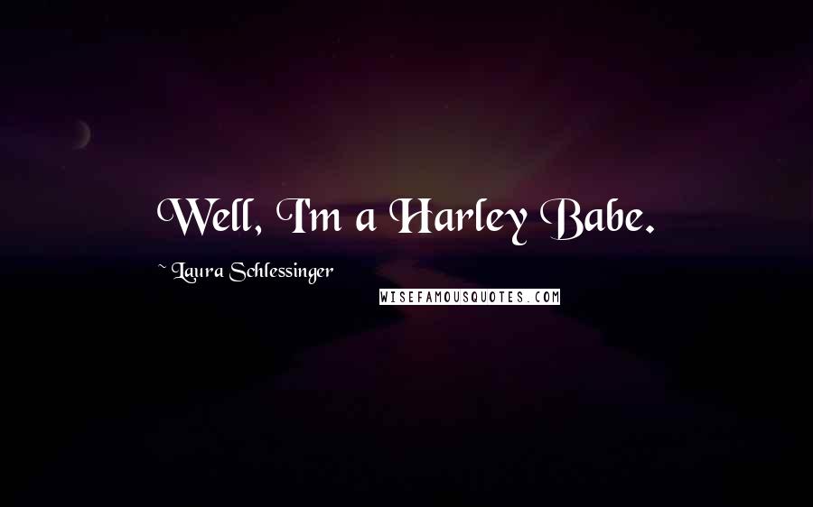 Laura Schlessinger Quotes: Well, I'm a Harley Babe.