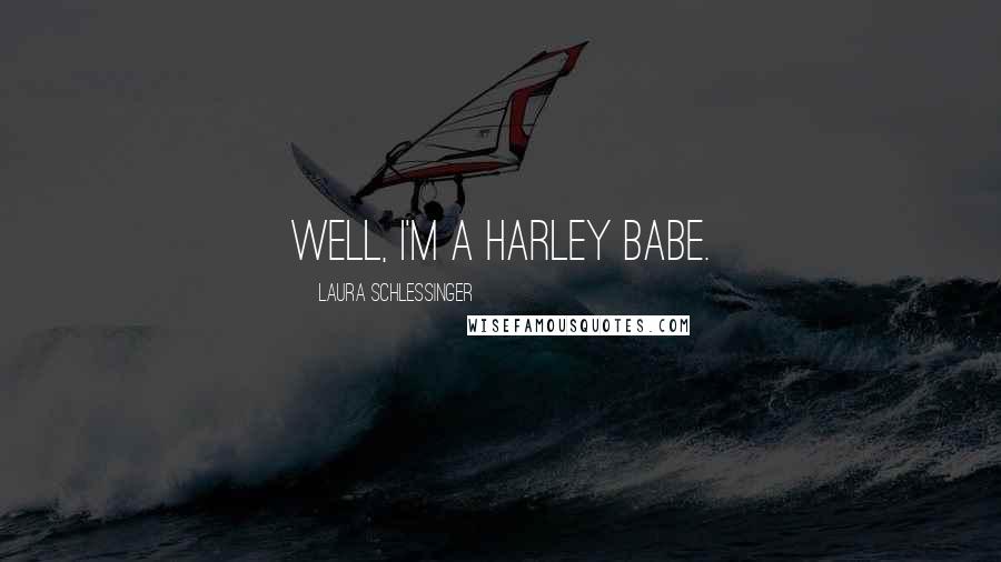 Laura Schlessinger Quotes: Well, I'm a Harley Babe.