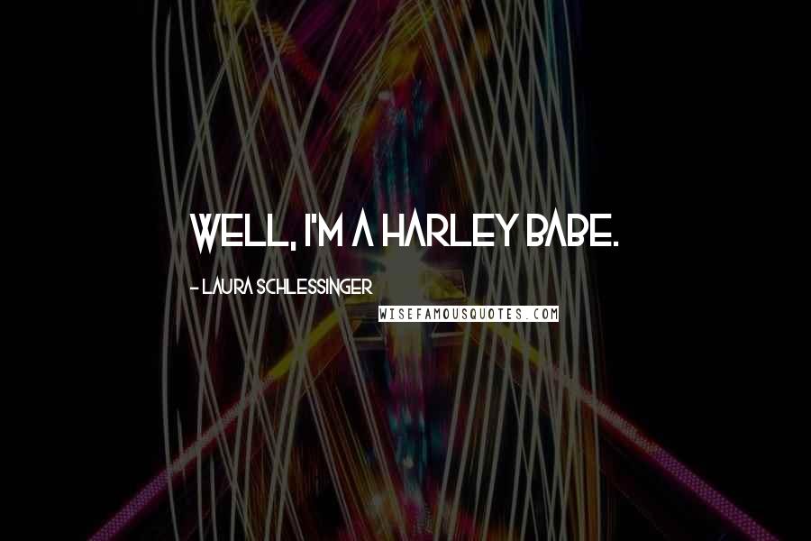 Laura Schlessinger Quotes: Well, I'm a Harley Babe.