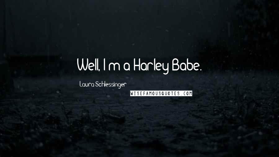 Laura Schlessinger Quotes: Well, I'm a Harley Babe.