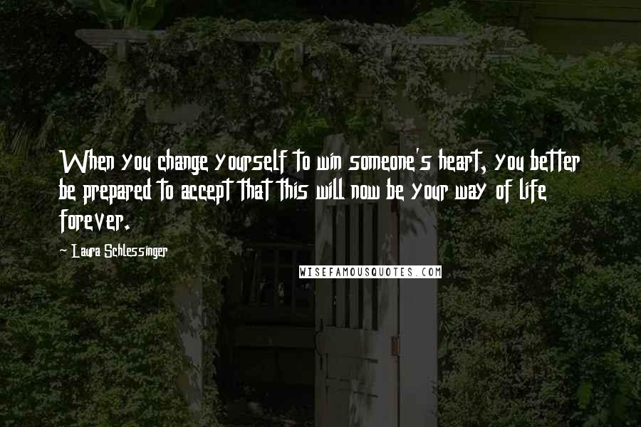 Laura Schlessinger Quotes: When you change yourself to win someone's heart, you better be prepared to accept that this will now be your way of life forever.