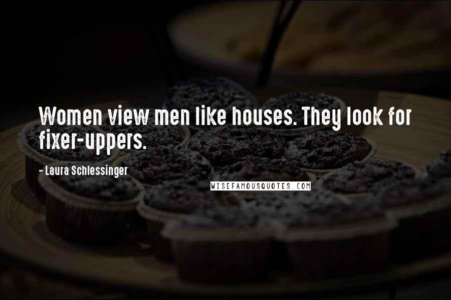 Laura Schlessinger Quotes: Women view men like houses. They look for fixer-uppers.