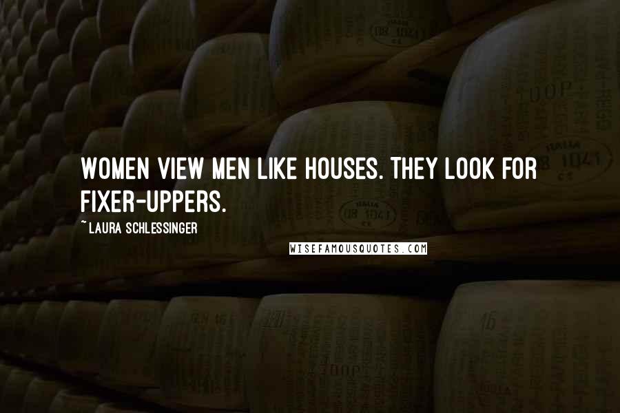 Laura Schlessinger Quotes: Women view men like houses. They look for fixer-uppers.