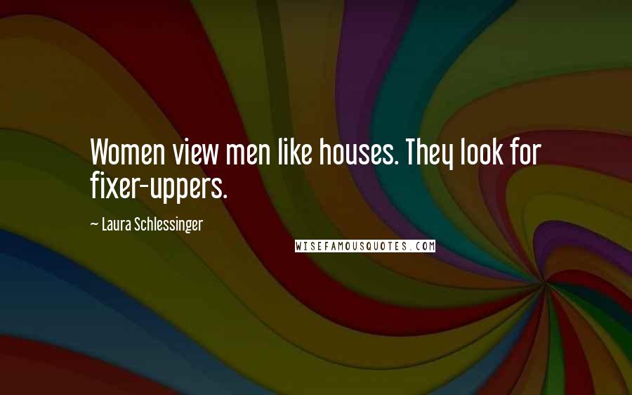 Laura Schlessinger Quotes: Women view men like houses. They look for fixer-uppers.