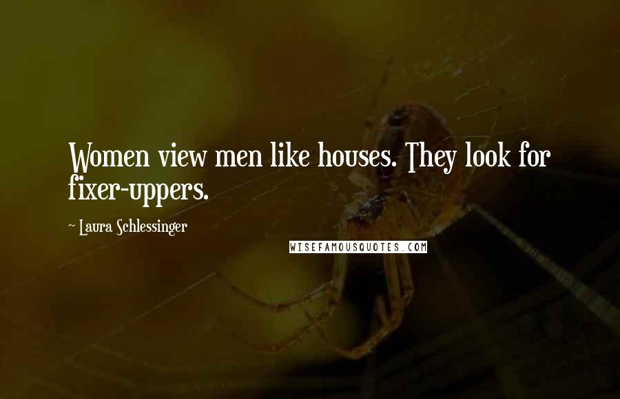 Laura Schlessinger Quotes: Women view men like houses. They look for fixer-uppers.