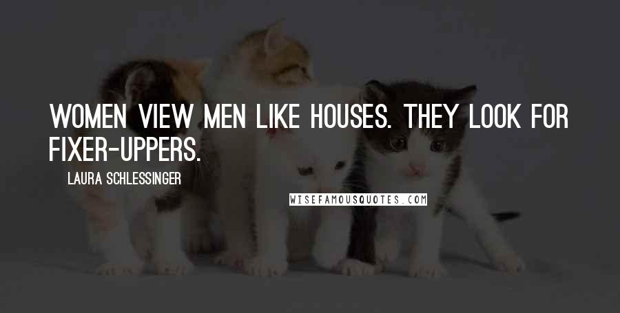 Laura Schlessinger Quotes: Women view men like houses. They look for fixer-uppers.