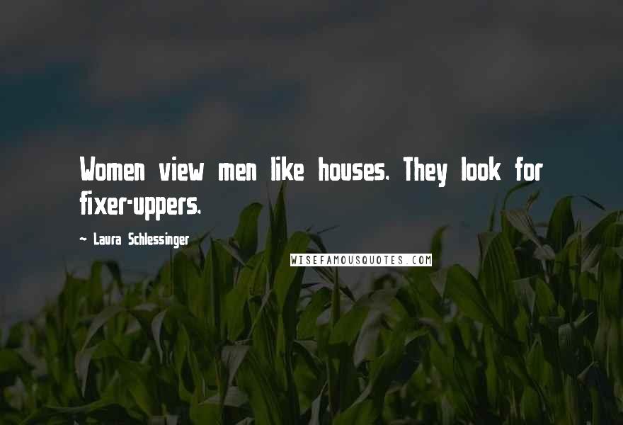 Laura Schlessinger Quotes: Women view men like houses. They look for fixer-uppers.