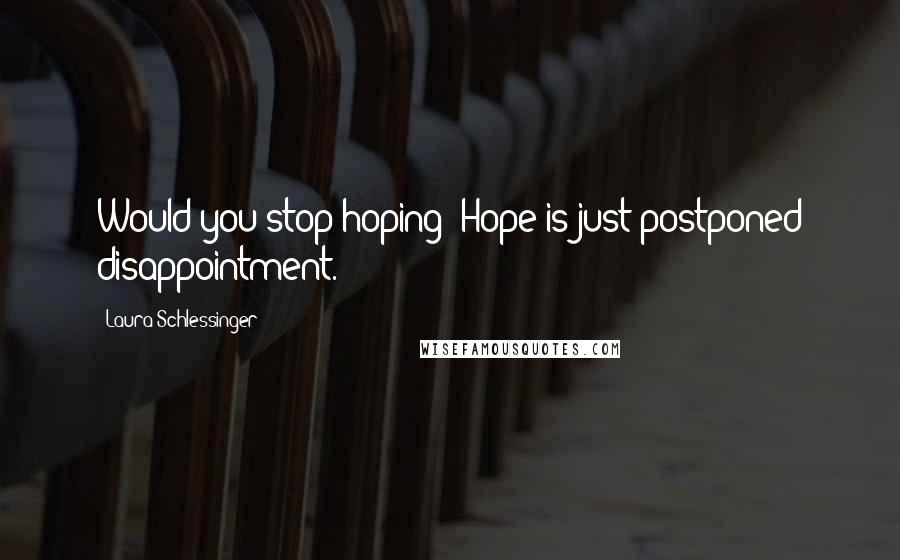 Laura Schlessinger Quotes: Would you stop hoping? Hope is just postponed disappointment.